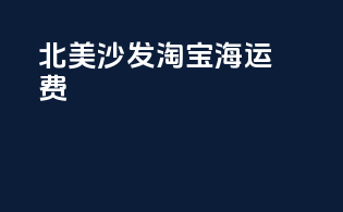 北美沙发淘宝海运费