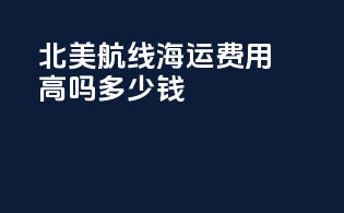 北美航线海运费用高吗多少钱