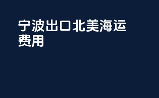 宁波出口北美海运费用