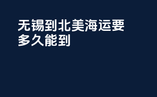 无锡到北美海运要多久能到