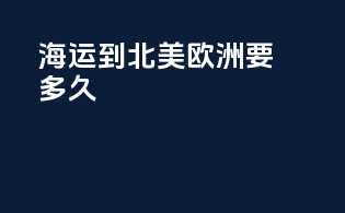 海运到北美欧洲要多久