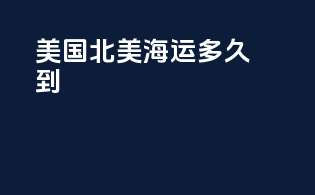 美国北美海运多久到