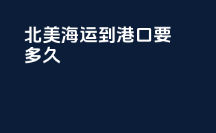 北美海运到港口要多久
