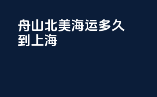 舟山北美海运多久到上海