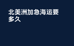 北美洲加急海运要多久