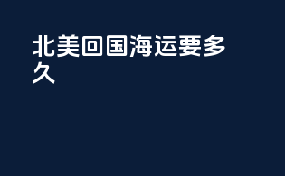 北美回国海运要多久