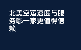 北美空运速度与服务，哪一家更值得信赖？