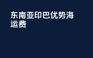 东南亚印巴优势海运费