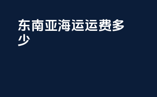 东南亚海运运费多少