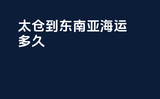 太仓到东南亚海运多久