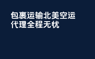 包裹运输，北美空运代理全程无忧