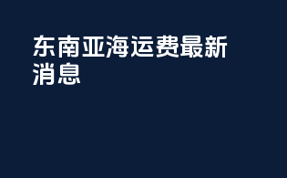 东南亚海运费最新消息