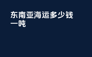 东南亚海运多少钱一吨