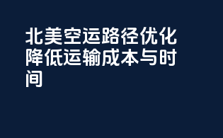 北美空运路径优化：降低运输成本与时间