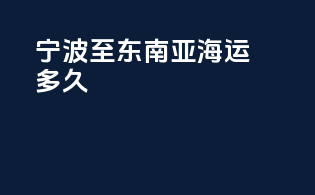 宁波至东南亚海运多久