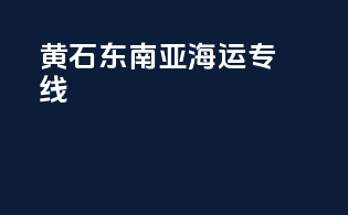 黄石东南亚海运专线