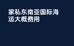 家私东南亚国际海运大概费用
