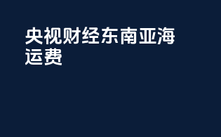 央视财经东南亚海运费
