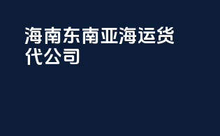 海南东南亚海运货代公司