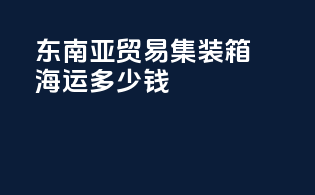 东南亚贸易集装箱海运多少钱
