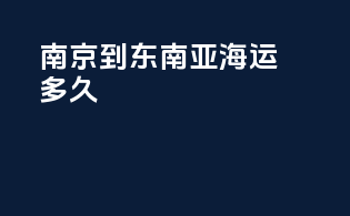 南京到东南亚海运多久