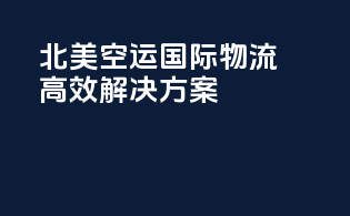 北美空运国际物流高效解决方案