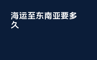 海运至东南亚要多久