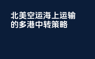 北美空运海上运输的多港中转策略