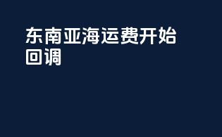 东南亚海运费开始回调