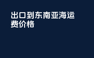 出口到东南亚海运费价格