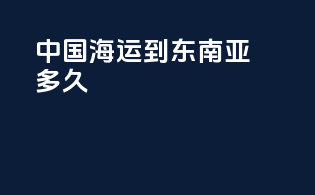 中国海运到东南亚多久