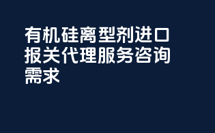 有机硅离型剂进口报关代理服务咨询需求