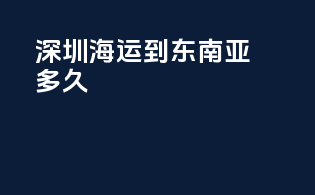 深圳海运到东南亚多久