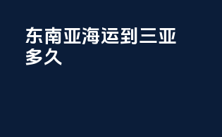 东南亚海运到三亚多久