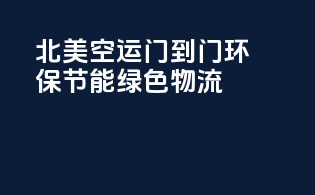 北美空运门到门，环保节能，绿色物流！