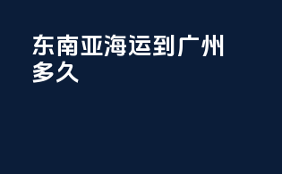 东南亚海运到广州多久