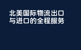 北美国际物流：出口与进口的全程服务