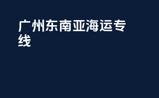 广州-东南亚海运专线