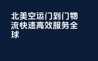 北美空运门到门物流，快速高效，服务全球！
