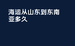 海运从山东到东南亚多久