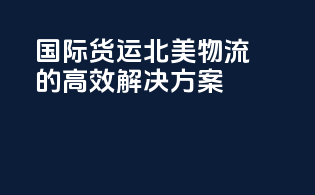 国际货运：北美物流的高效解决方案