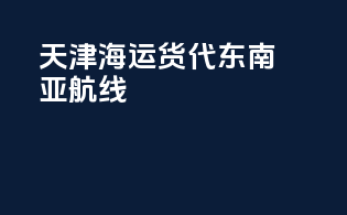 天津海运货代东南亚航线