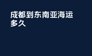 成都到东南亚海运多久