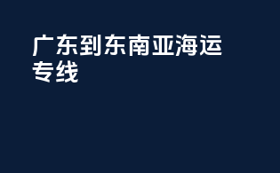 广东到东南亚海运专线