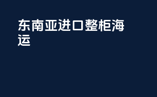东南亚进口整柜海运