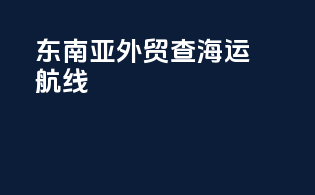 东南亚外贸查海运航线