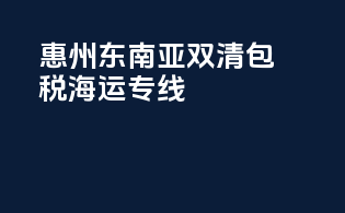 惠州东南亚双清包税海运专线