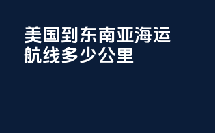 美国到东南亚海运航线多少公里