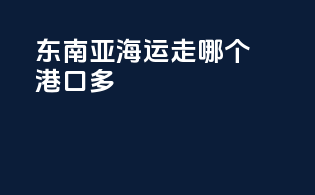 东南亚海运走哪个港口多