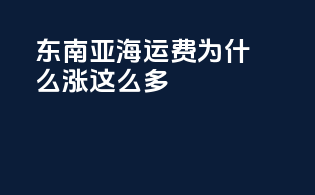 东南亚海运费为什么涨这么多
